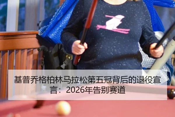 基普乔格柏林马拉松第五冠背后的退役宣言：2026年告别赛道